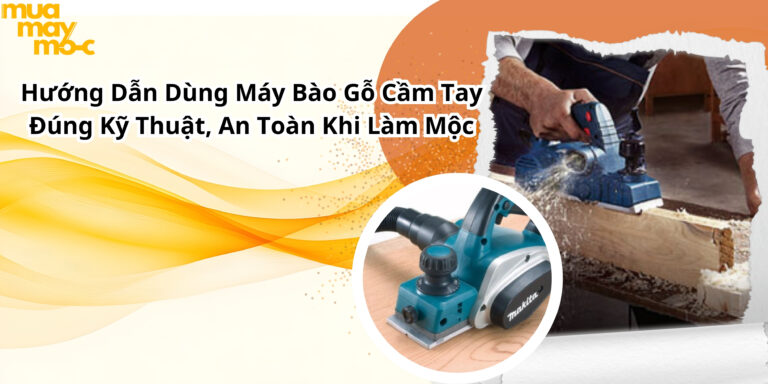 Hướng Dẫn Dùng Máy Bào Gỗ Cầm Tay Đúng Kỹ Thuật, An Toàn Khi Làm Mộc