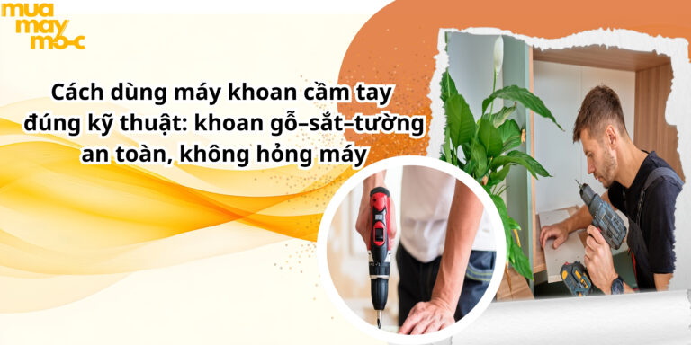 Cách dùng máy khoan cầm tay đúng kỹ thuật: khoan gỗ–sắt–tường an toàn, không hỏng máy
