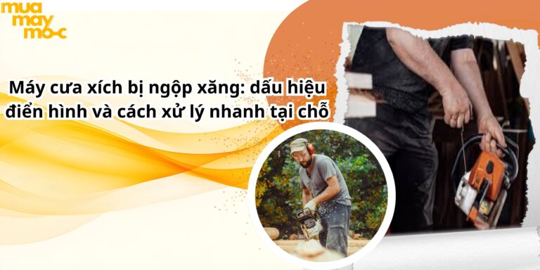 Máy cưa xích bị ngộp xăng: dấu hiệu điển hình và cách xử lý nhanh tại chỗ