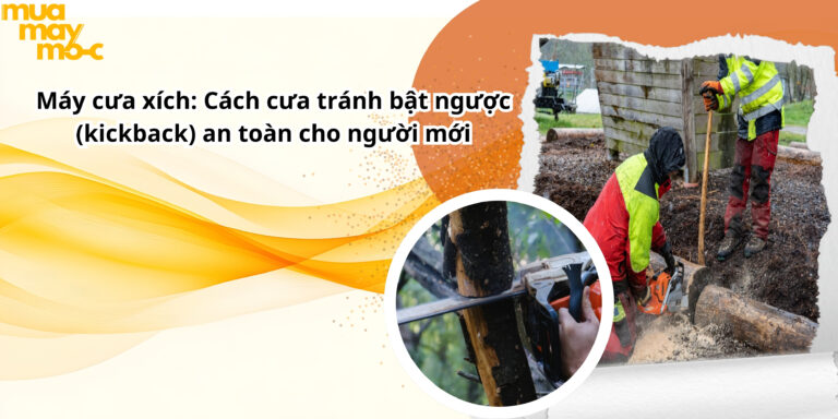 Máy cưa xích: Cách cưa tránh bật ngược (kickback) an toàn cho người mới