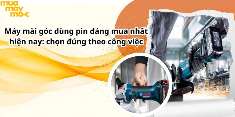 Máy mài góc dùng pin đáng mua nhất hiện nay: chọn đúng theo công việc